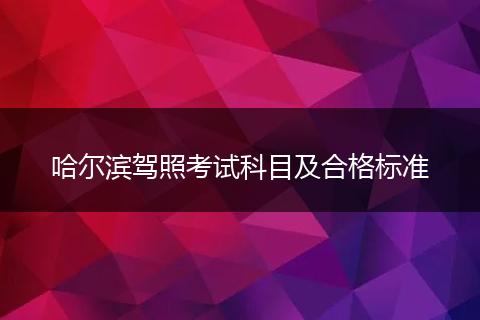 哈尔滨驾照考试科目及合格标准