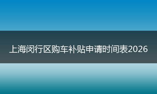 上海闵行区购车补贴申请时间表2026