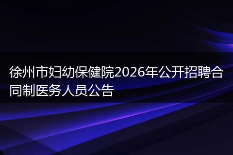 徐州市妇幼保健院2026年公开招聘合同制医务人员公告