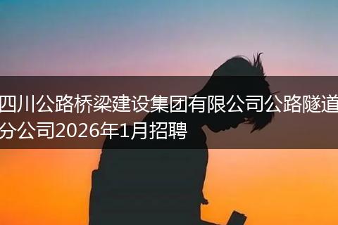 四川公路桥梁建设集团有限公司公路隧道分公司2026年1月招聘