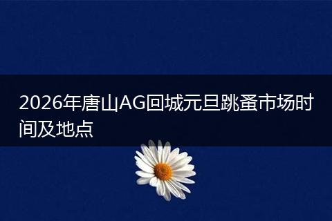 2026年唐山AG回城元旦跳蚤市场时间及地点