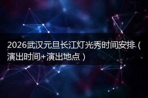 2026武汉元旦长江灯光秀时间安排（演出时间+演出地点）
