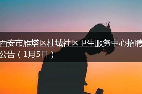 西安市雁塔区杜城社区卫生服务中心招聘公告（1月5日）