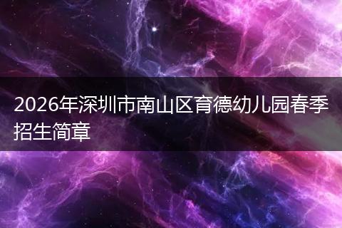 2026年深圳市南山区育德幼儿园春季招生简章