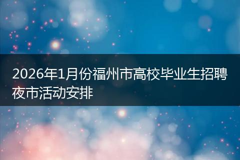 2026年1月份福州市高校毕业生招聘夜市活动安排