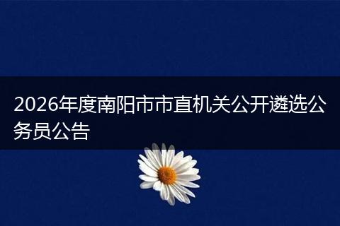 2026年度南阳市市直机关公开遴选公务员公告