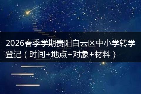 2026春季学期贵阳白云区中小学转学登记（时间+地点+对象+材料）