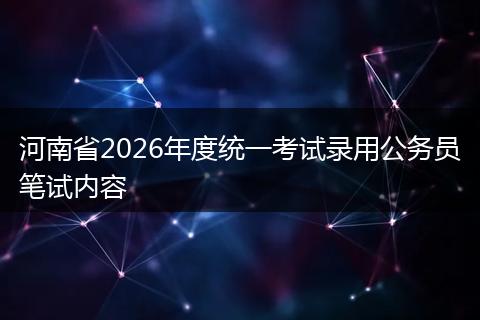 河南省2026年度统一考试录用公务员笔试内容