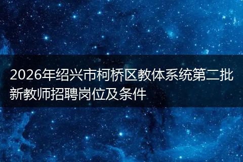 2026年绍兴市柯桥区教体系统第二批新教师招聘岗位及条件