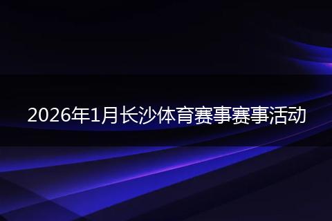 2026年1月长沙体育赛事赛事活动