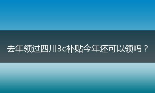 去年领过四川3c补贴今年还可以领吗？