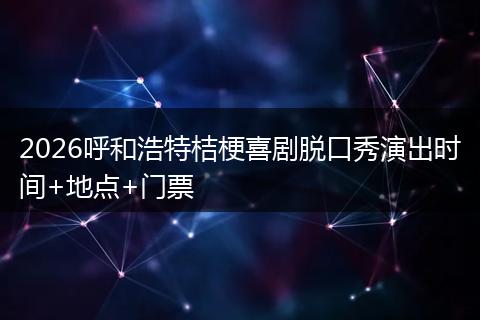 2026呼和浩特桔梗喜剧脱口秀演出时间+地点+门票