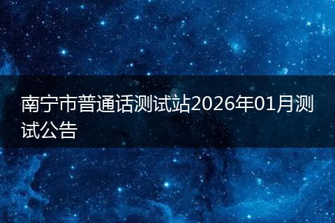 南宁市普通话测试站2026年01月测试公告