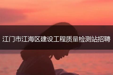 江门市江海区建设工程质量检测站招聘