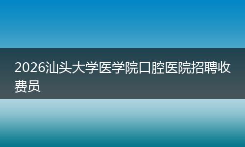 2026汕头大学医学院口腔医院招聘收费员