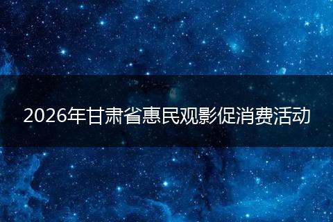 2026年甘肃省惠民观影促消费活动