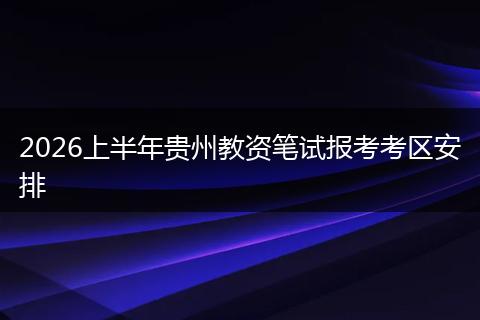 2026上半年贵州教资笔试报考考区安排