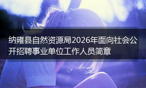 纳雍县自然资源局2026年面向社会公开招聘事业单位工作人员简章