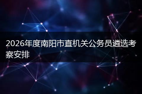2026年度南阳市直机关公务员遴选考察安排