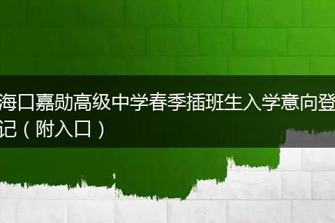 海口嘉勋高级中学春季插班生入学意向登记（附入口）