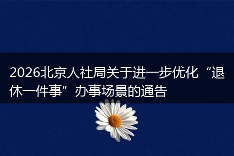 2026北京人社局关于进一步优化“退休一件事”办事场景的通告