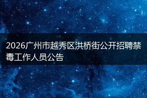 2026广州市越秀区洪桥街公开招聘禁毒工作人员公告