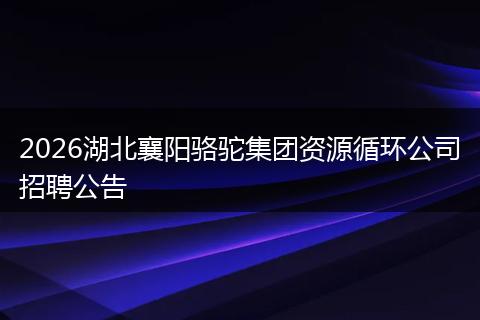 2026湖北襄阳骆驼集团资源循环公司招聘公告