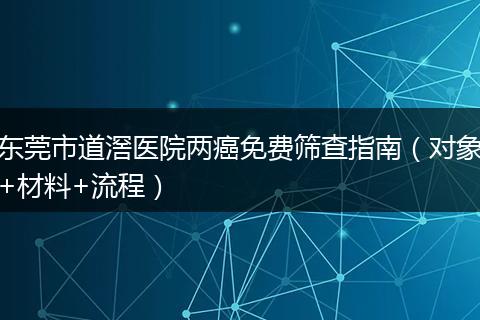 东莞市道滘医院两癌免费筛查指南（对象+材料+流程）
