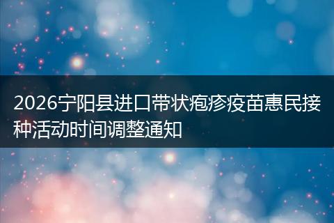 2026宁阳县进口带状疱疹疫苗惠民接种活动时间调整通知