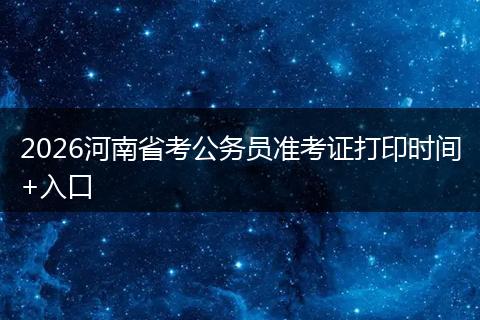2026河南省考公务员准考证打印时间+入口