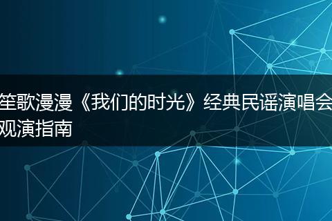 笙歌漫漫《我们的时光》经典民谣演唱会观演指南