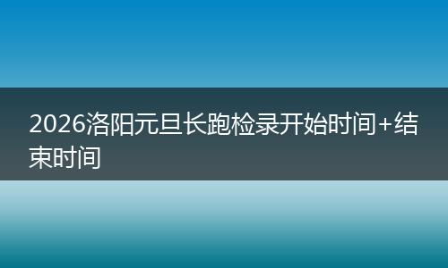 2026洛阳元旦长跑检录开始时间+结束时间