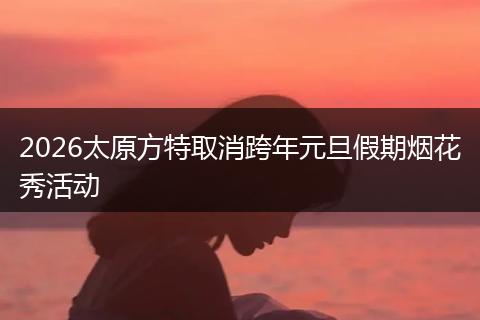 2026太原方特取消跨年元旦假期烟花秀活动