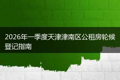 2026年一季度天津津南区公租房轮候登记指南