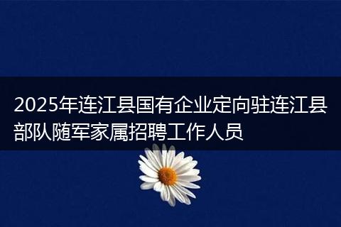 2025年连江县国有企业定向驻连江县部队随军家属招聘工作人员