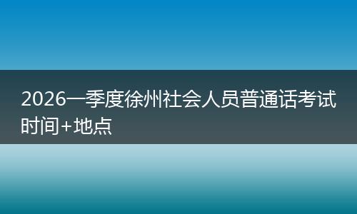 2026一季度徐州社会人员普通话考试时间+地点