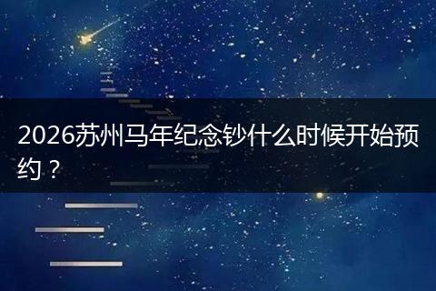 2026苏州马年纪念钞什么时候开始预约？