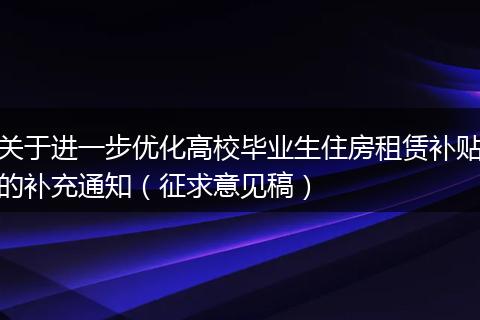 关于进一步优化高校毕业生住房租赁补贴的补充通知（征求意见稿）