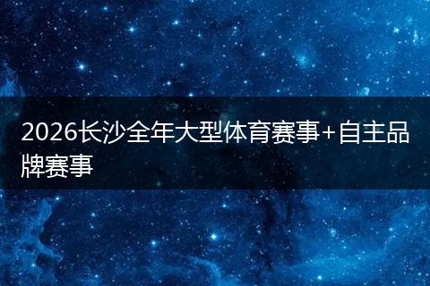 2026长沙全年大型体育赛事+自主品牌赛事