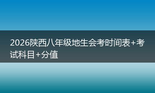 2026陕西八年级地生会考时间表+考试科目+分值