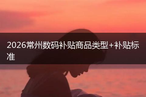2026常州数码补贴商品类型+补贴标准