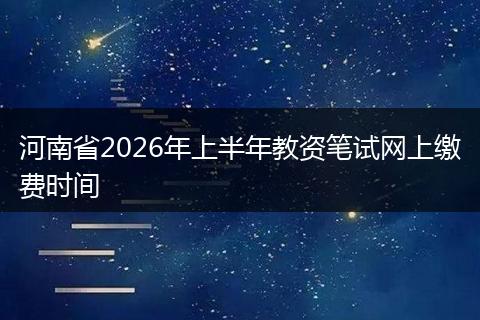 河南省2026年上半年教资笔试网上缴费时间