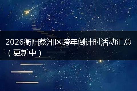 2026衡阳蒸湘区跨年倒计时活动汇总（更新中）