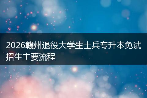 2026赣州退役大学生士兵专升本免试招生主要流程