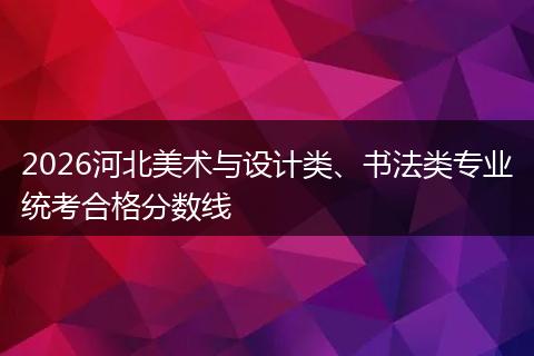 2026河北美术与设计类、书法类专业统考合格分数线