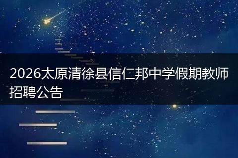 2026太原清徐县信仁邦中学假期教师招聘公告