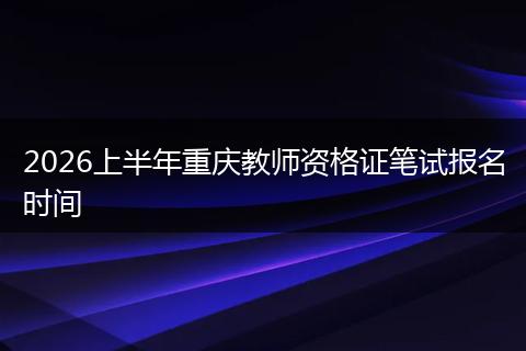 2026上半年重庆教师资格证笔试报名时间