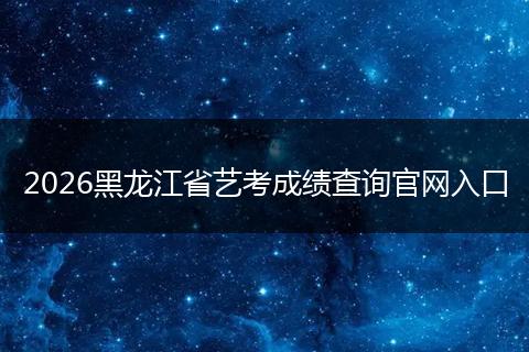 2026黑龙江省艺考成绩查询官网入口