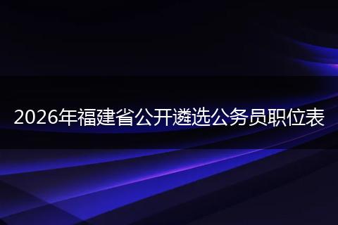 2026年福建省公开遴选公务员职位表