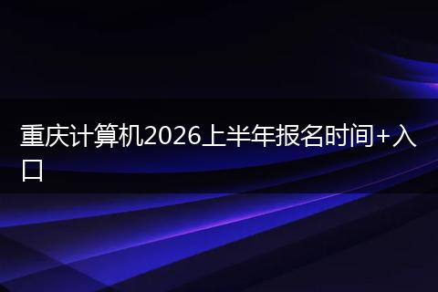 重庆计算机2026上半年报名时间+入口